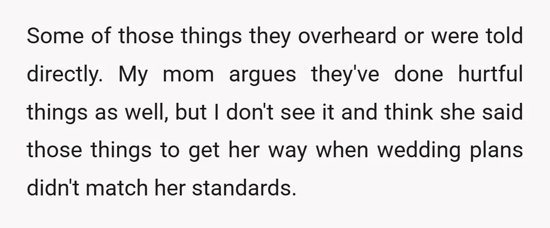 Some of those things they overheard or were told directly. My mom argues they've done hurtful things as well, but I don't see it and think she said those things...