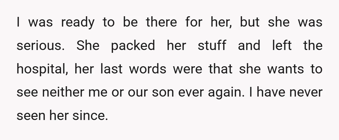 I was ready to be there for her, but she was serious. She packed her stuff and left the hospital, her last words were that she wants to see neither...
