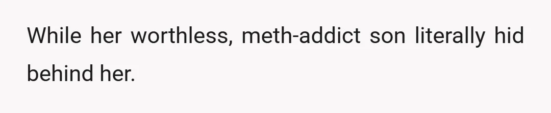 While her worthless, meth-addict son literally hid behind her.