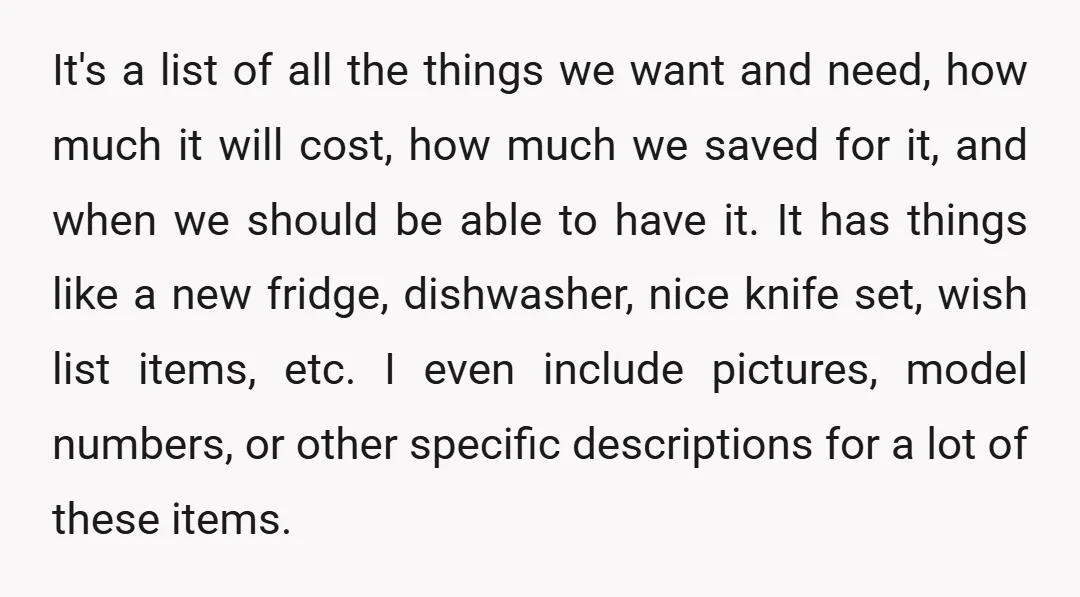 It's a list of all the things we want and need, how much it will cost, how much we saved for it, and when we should be able to have...