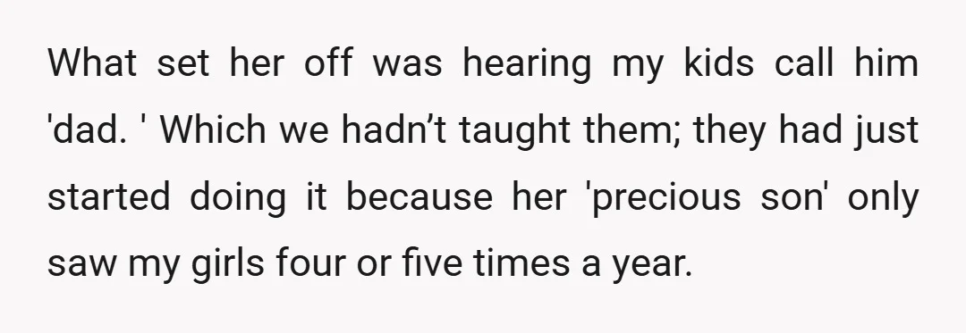 What set her off was hearing my kids call him 'dad. ' Which we hadn’t taught them; they had just started doing it because her 'precious son' only saw my...