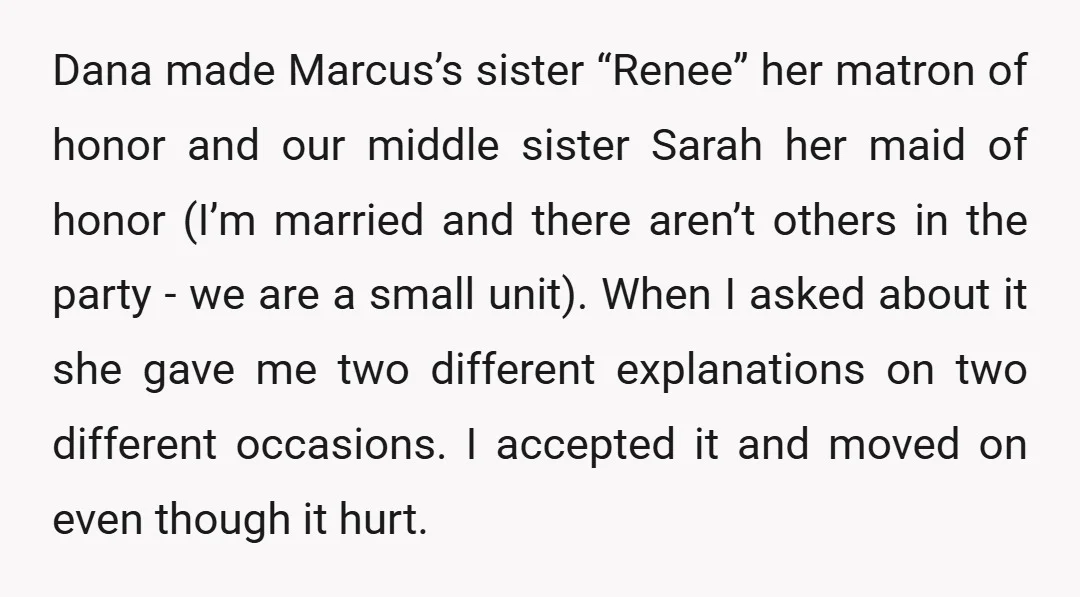 Dana made Marcus’s sister “Renee” her matron of honor and our middle sister Sarah her maid of honor (I’m married and there aren’t others in the party - we are...