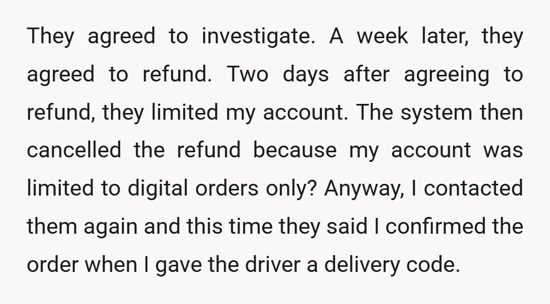 They agreed to investigate. A week later, they agreed to refund. Two days after agreeing to refund, they limited my account. The system then cancelled the refund because my account...