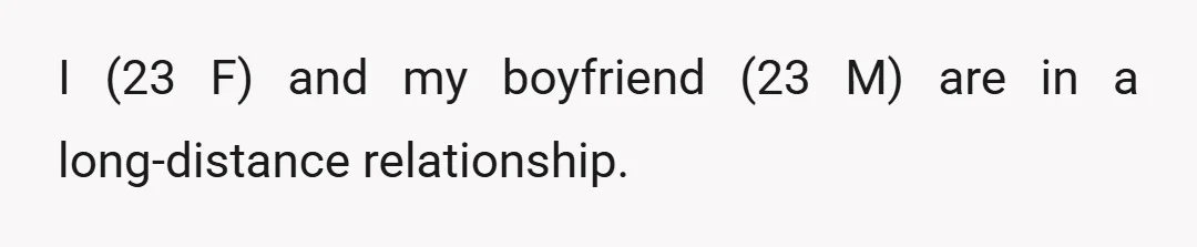 I (23 F) and my boyfriend (23 M) are in a long-distance relationship.
