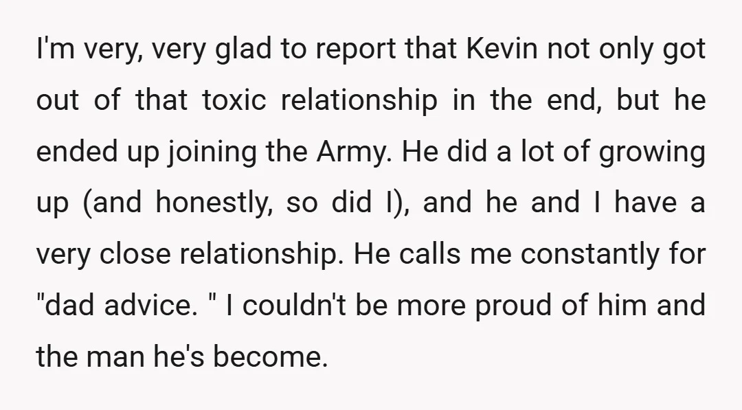 I'm very, very glad to report that Kevin not only got out of that toxic relationship in the end, but he ended up joining the Army. He did a lot...
