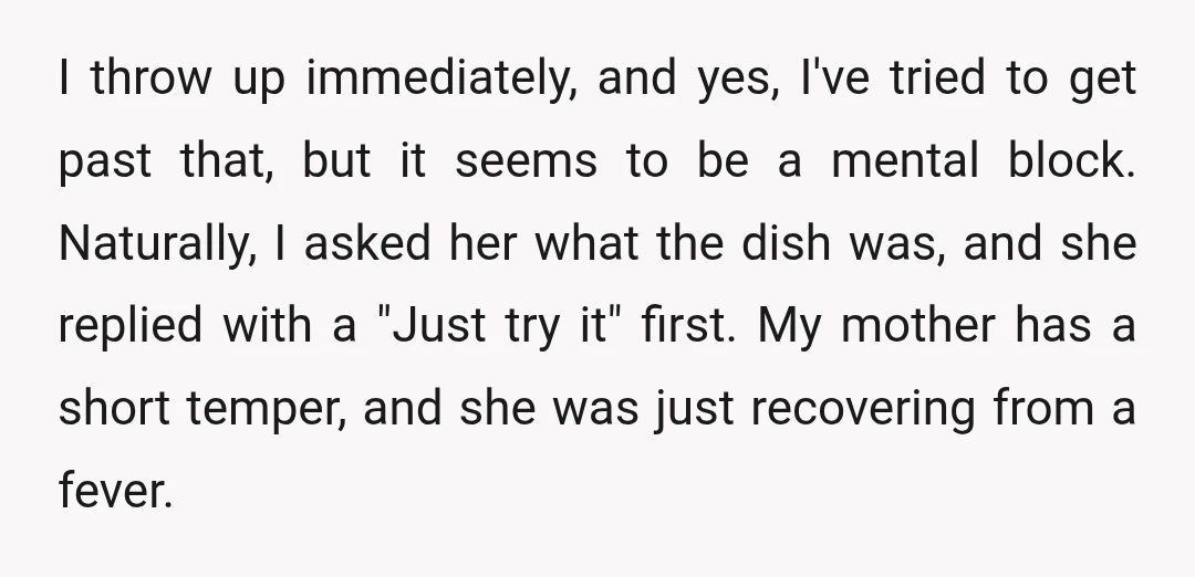 I throw up immediately, and yes, I've tried to get past that, but it seems to be a mental block. Naturally, I asked her what the dish was, and she...