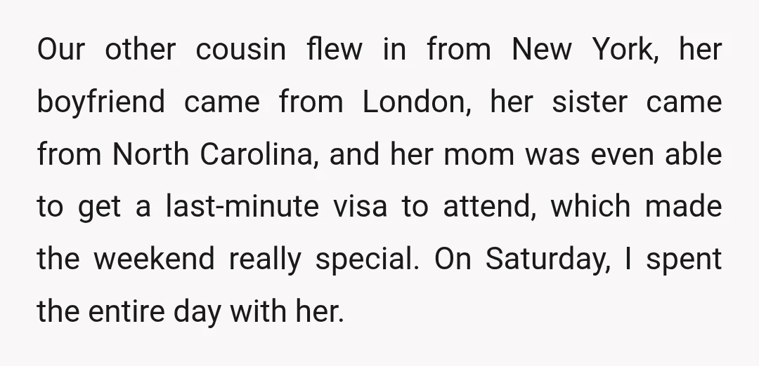 Our other cousin flew in from New York, her boyfriend came from London, her sister came from North Carolina, and her mom was even able to get a last-minute visa...