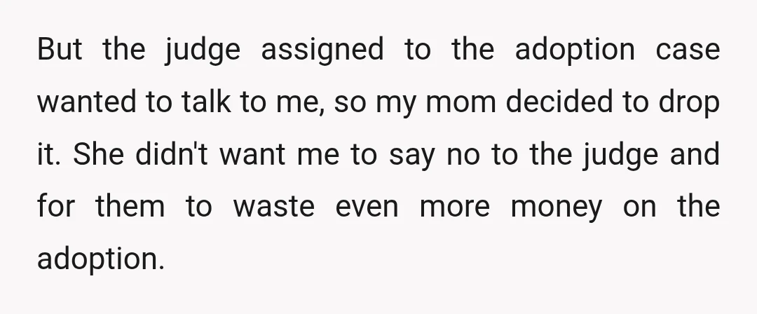 But the judge assigned to the adoption case wanted to talk to me, so my mom decided to drop it. She didn't want me to say no to the judge...