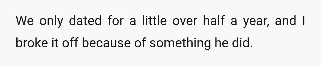 We only dated for a little over half a year, and I broke it off because of something he did.