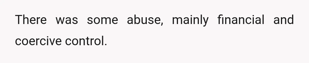 There was some abuse, mainly financial and coercive control.