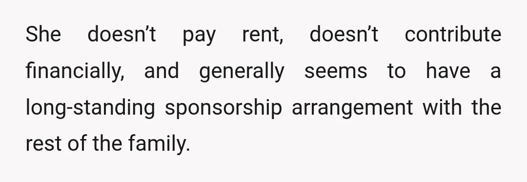 She doesn’t pay rent, doesn’t contribute financially, and generally seems to have a long-standing sponsorship arrangement with the rest of the family.