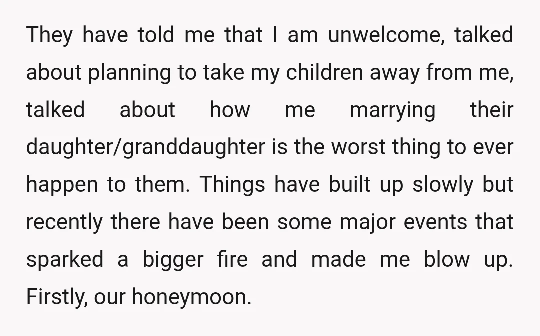 They have told me that I am unwelcome, talked about planning to take my children away from me, talked about how me marrying their daughter/granddaughter is the worst thing to...