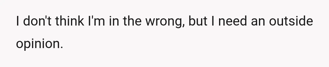 I don't think I'm in the wrong, but I need an outside opinion.