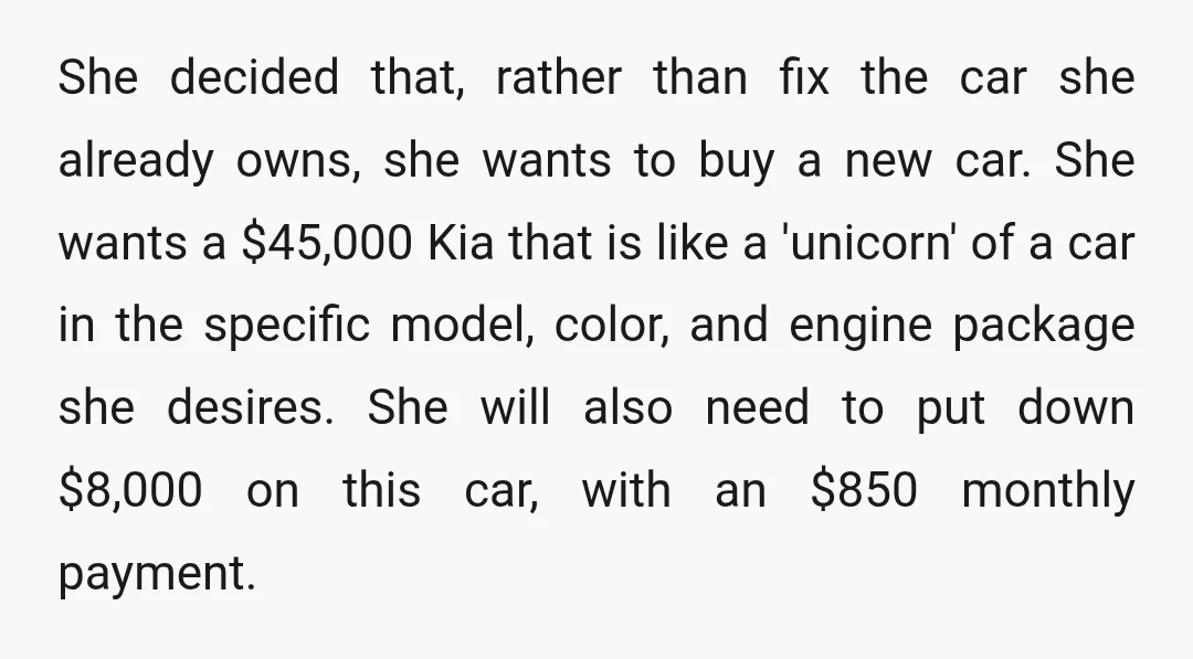 She decided that, rather than fix the car she already owns, she wants to buy a new car. She wants a $45,000 Kia that is like a 'unicorn' of a...