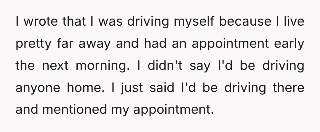 I wrote that I was driving myself because I live pretty far away and had an appointment early the next morning. I didn't say I'd be driving anyone home. I...