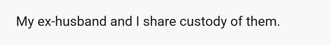 My ex-husband and I share custody of them.