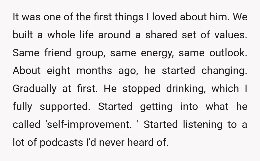 It was one of the first things I loved about him. We built a whole life around a shared set of values. Same friend group, same energy, same outlook. About...