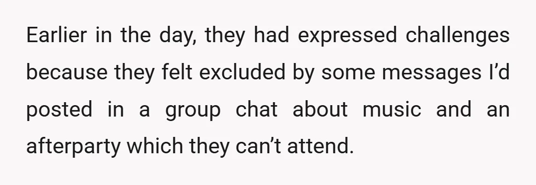 Earlier in the day, they had expressed challenges because they felt excluded by some messages I’d posted in a group chat about music and an afterparty which they can’t attend.