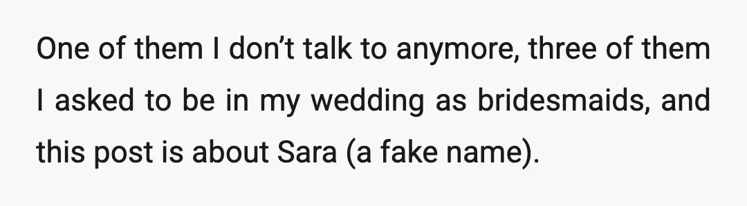 One of them I don’t talk to anymore, three of them I asked to be in my wedding as bridesmaids, and this post is about Sara (a fake name).