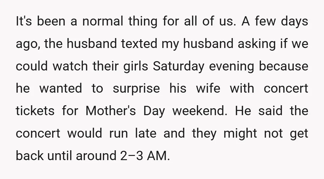 It's been a normal thing for all of us. A few days ago, the husband texted my husband asking if we could watch their girls Saturday evening because he wanted...