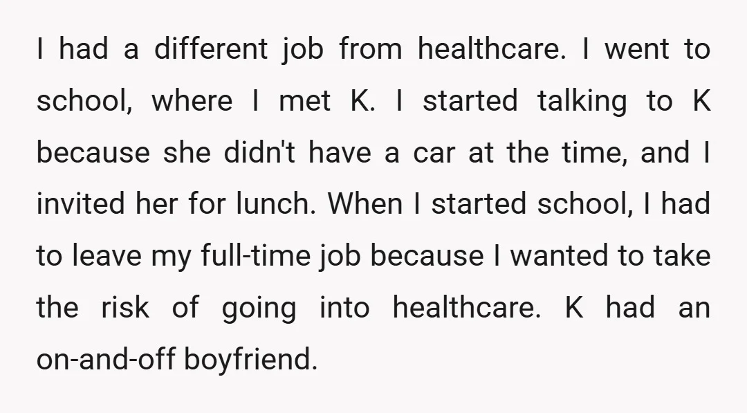I had a different job from healthcare. I went to school, where I met K. I started talking to K because she didn't have a car at the time, and...