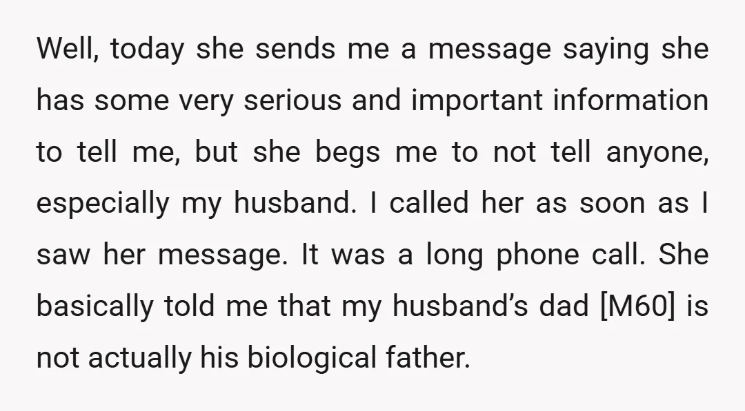 Well, today she sends me a message saying she has some very serious and important information to tell me, but she begs me to not tell anyone, especially my husband....