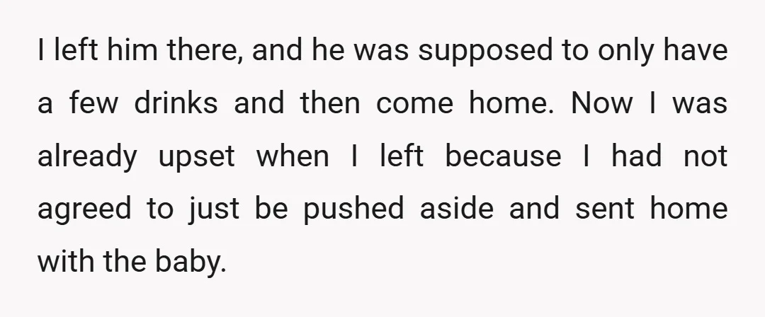 I left him there, and he was supposed to only have a few drinks and then come home. Now I was already upset when I left because I had not...
