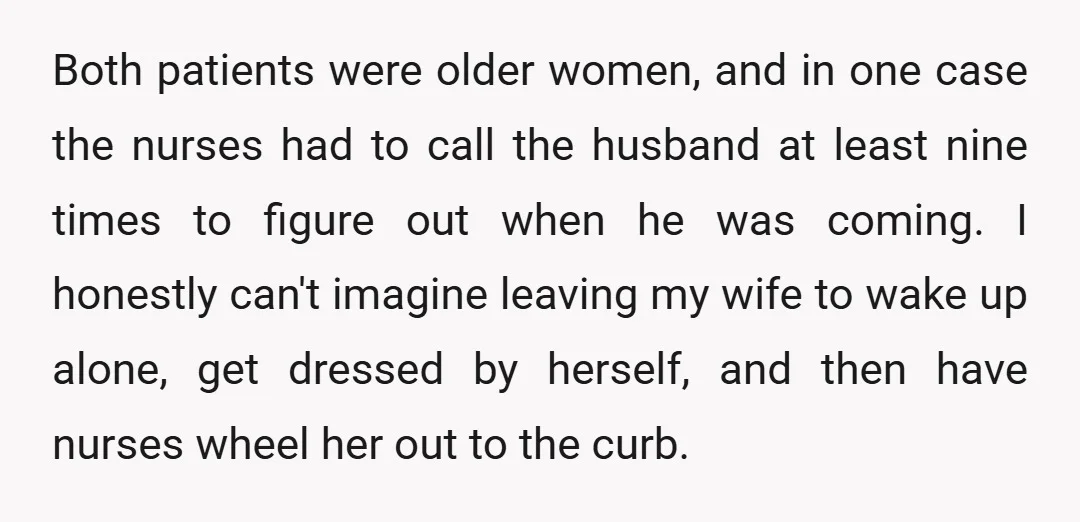 Both patients were older women, and in one case the nurses had to call the husband at least nine times to figure out when he was coming. I honestly can't...