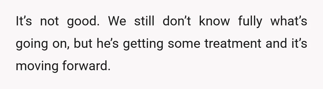 It’s not good. We still don’t know fully what’s going on, but he’s getting some treatment and it’s moving forward.