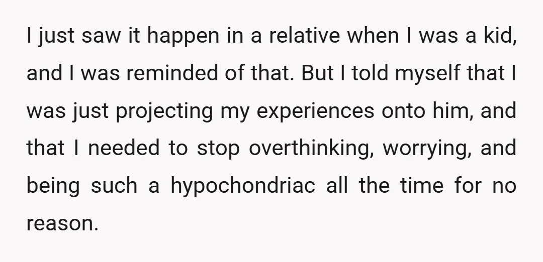I just saw it happen in a relative when I was a kid, and I was reminded of that. But I told myself that I was just projecting my experiences...