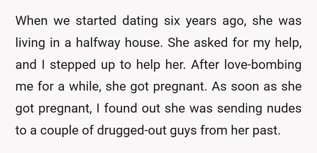 When we started dating six years ago, she was living in a halfway house. She asked for my help, and I stepped up to help her. After love-bombing me for...