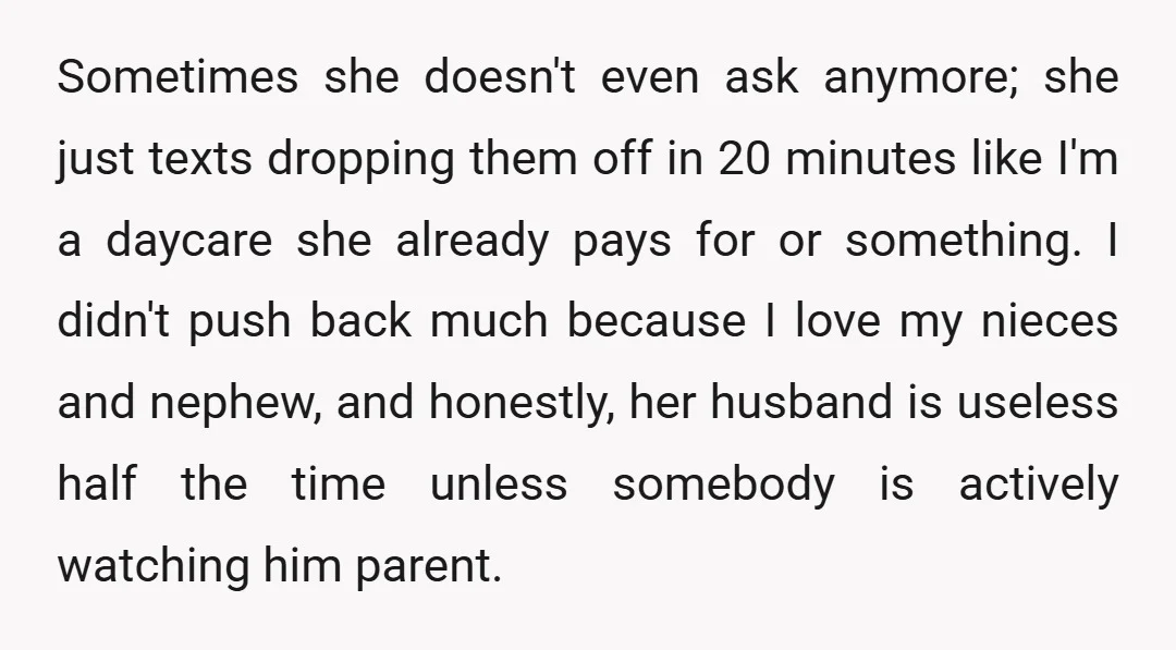 Sometimes she doesn't even ask anymore; she just texts dropping them off in 20 minutes like I'm a daycare she already pays for or something. I didn't push back much...