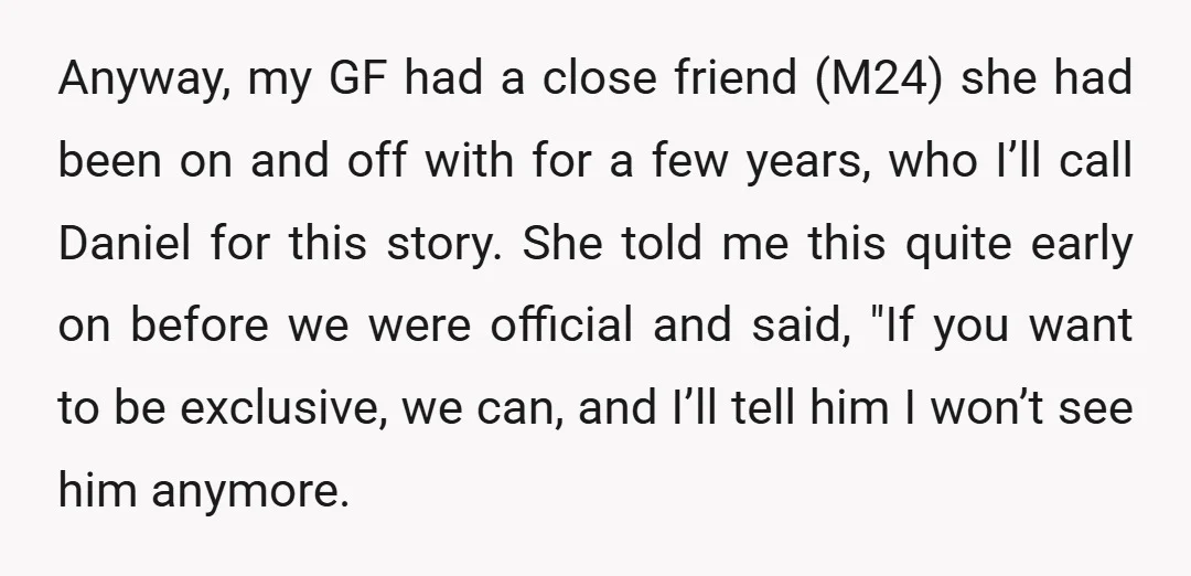 Anyway, my GF had a close friend (M24) she had been on and off with for a few years, who I’ll call Daniel for this story. She told me this...