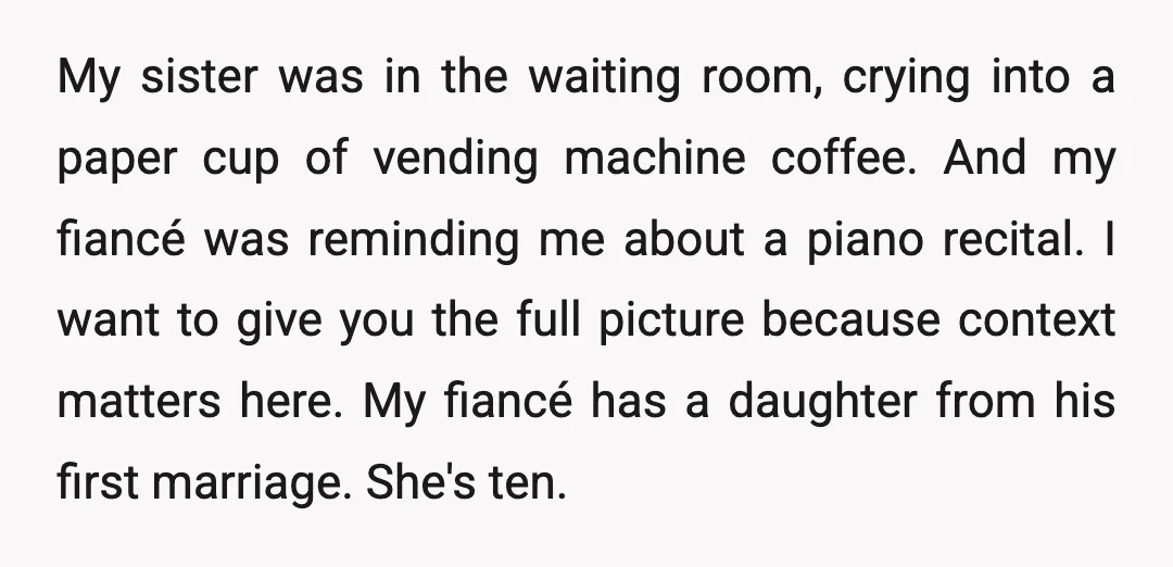 My sister was in the waiting room, crying into a paper cup of vending machine coffee. And my fiancé was reminding me about a piano recital. I want to give...