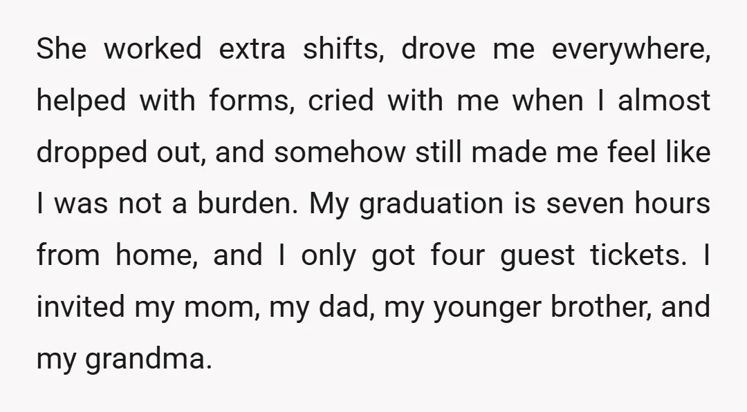 She worked extra shifts, drove me everywhere, helped with forms, cried with me when I almost dropped out, and somehow still made me feel like I was not a burden....
