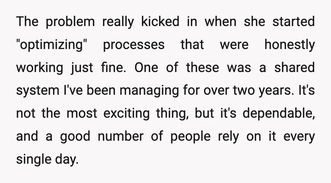 The problem really kicked in when she started "optimizing" processes that were honestly working just fine. One of these was a shared system I've been managing for over two years....