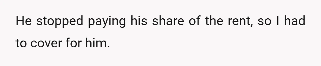 He stopped paying his share of the rent, so I had to cover for him.