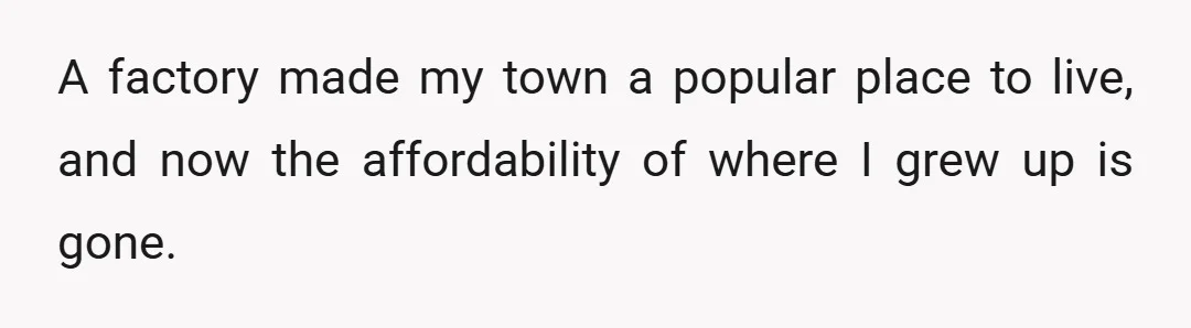 A factory made my town a popular place to live, and now the affordability of where I grew up is gone.