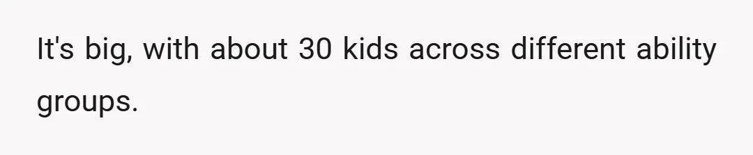 It's big, with about 30 kids across different ability groups.