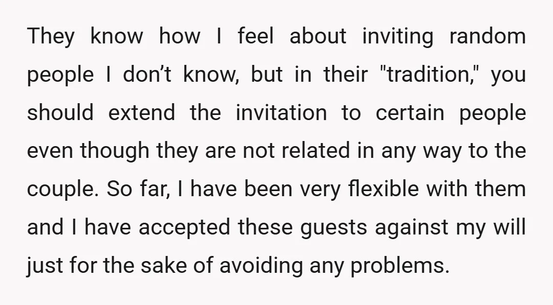 They know how I feel about inviting random people I don’t know, but in their "tradition," you should extend the invitation to certain people even though they are not related...