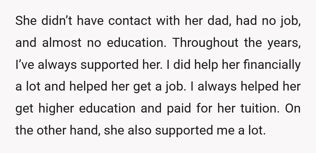 She didn’t have contact with her dad, had no job, and almost no education. Throughout the years, I’ve always supported her. I did help her financially a lot and helped...