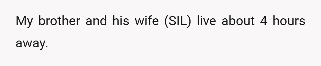 My brother and his wife (SIL) live about 4 hours away.