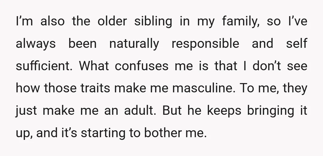 I’m also the older sibling in my family, so I’ve always been naturally responsible and self sufficient. What confuses me is that I don’t see how those traits make me...