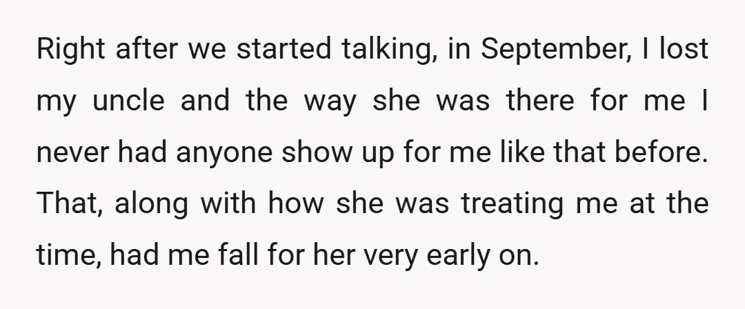 Right after we started talking, in September, I lost my uncle and the way she was there for me I never had anyone show up for me like that before....