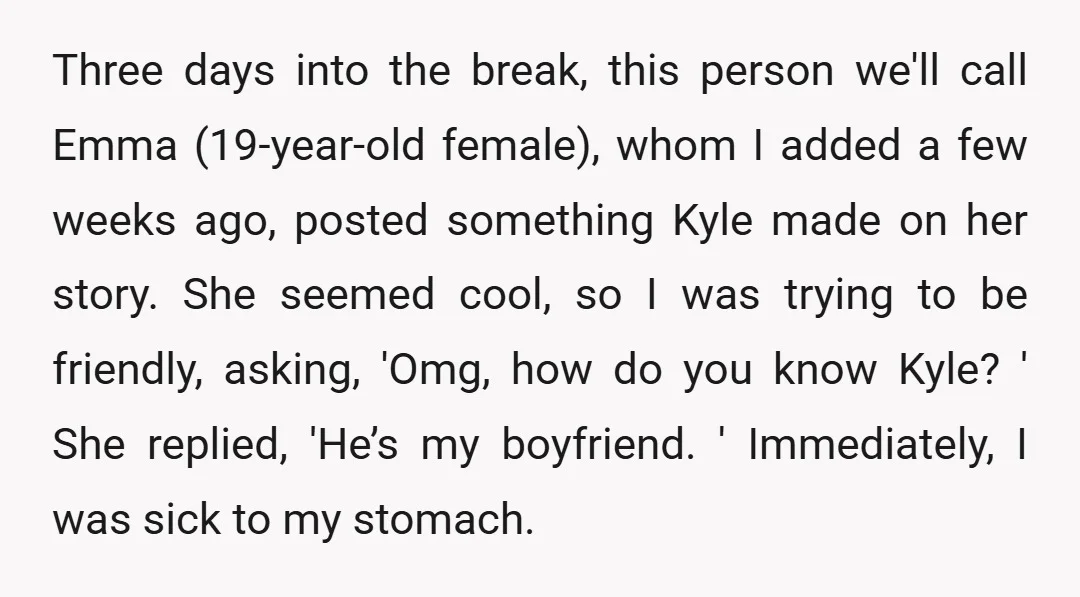 Three days into the break, this person we'll call Emma (19-year-old female), whom I added a few weeks ago, posted something Kyle made on her story. She seemed cool, so...