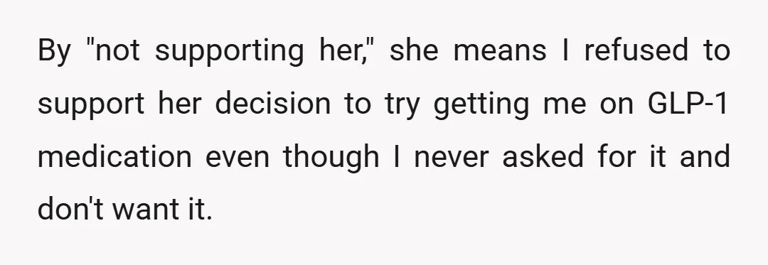 By "not supporting her," she means I refused to support her decision to try getting me on GLP-1 medication even though I never asked for it and don't want it.
