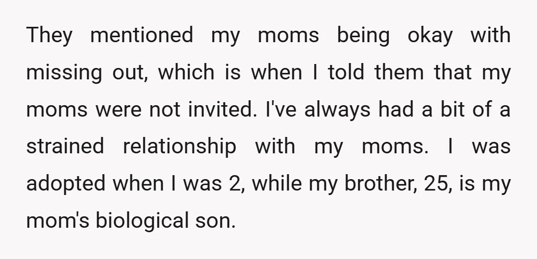 They mentioned my moms being okay with missing out, which is when I told them that my moms were not invited. I've always had a bit of a strained relationship...