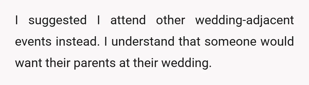 I suggested I attend other wedding-adjacent events instead. I understand that someone would want their parents at their wedding.