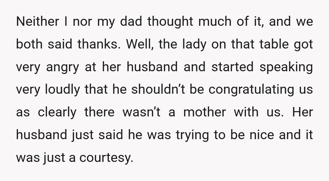 Neither I nor my dad thought much of it, and we both said thanks. Well, the lady on that table got very angry at her husband and started speaking very...