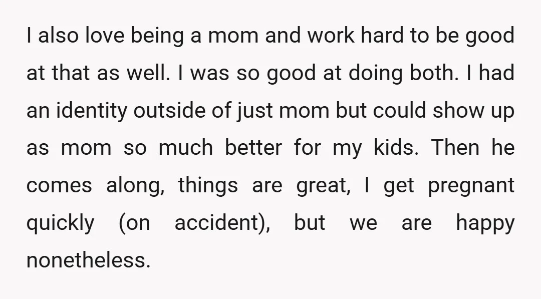 I also love being a mom and work hard to be good at that as well. I was so good at doing both. I had an identity outside of just...